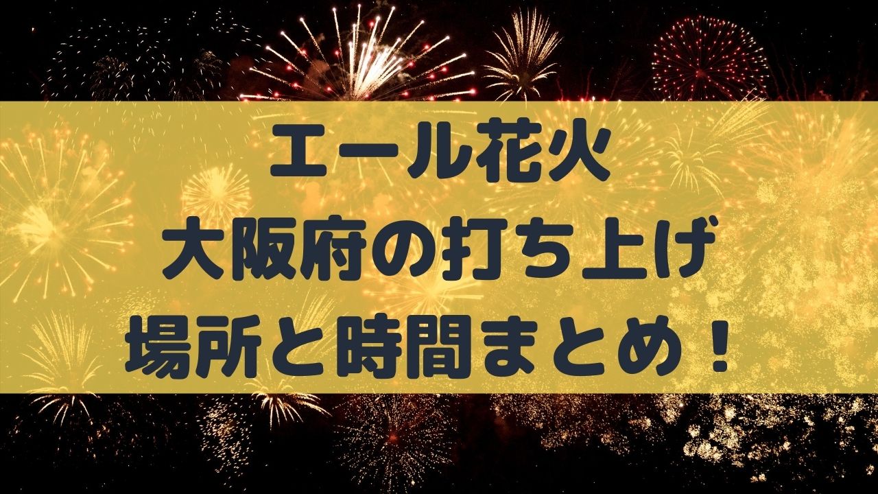 エール花火 大阪府の場所はどこ 時間は 8 22の打ち上げ予想 ネタ取りニュース